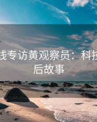 吃瓜在线专访黄观察员：科技趋势幕后故事