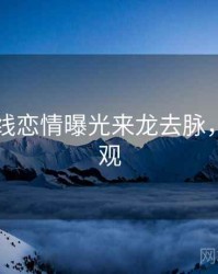 吃瓜在线恋情曝光来龙去脉，欢迎围观