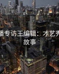 杏吧直播专访王编辑：才艺秀场幕后故事
