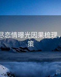 吃瓜详尽恋情曝光因果梳理，助你决策