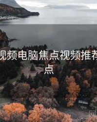 汤不热视频电脑焦点视频推荐核心看点