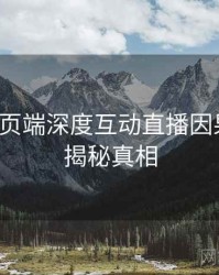 杏吧网页端深度互动直播因果梳理，揭秘真相
