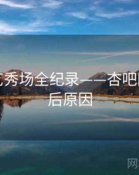 高清才艺秀场全纪录——杏吧网页端背后原因