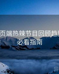 杏吧网页端热辣节目回顾趋势洞察，必看指南
