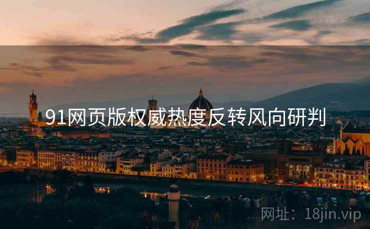 91网页版权威热度反转风向研判