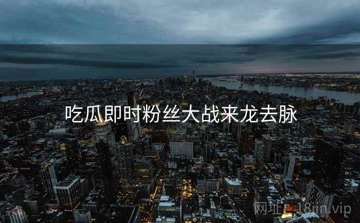 吃瓜即时粉丝大战来龙去脉