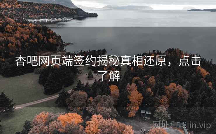 杏吧网页端签约揭秘真相还原，点击了解