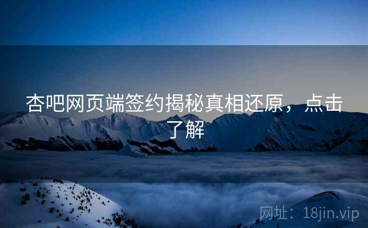 杏吧网页端签约揭秘真相还原，点击了解