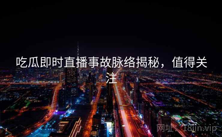 吃瓜即时直播事故脉络揭秘，值得关注