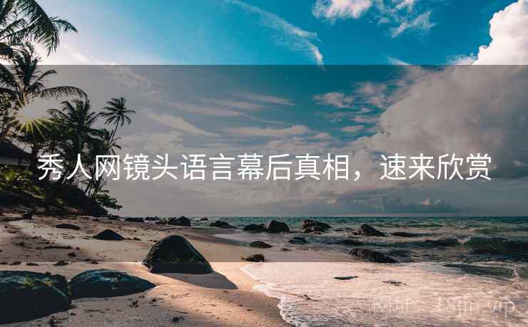 秀人网镜头语言幕后真相，速来欣赏