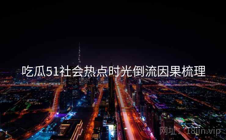 吃瓜51社会热点时光倒流因果梳理