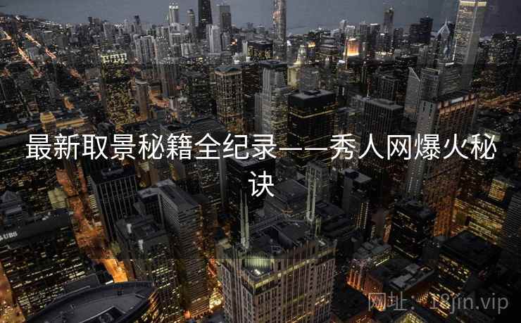 最新取景秘籍全纪录——秀人网爆火秘诀