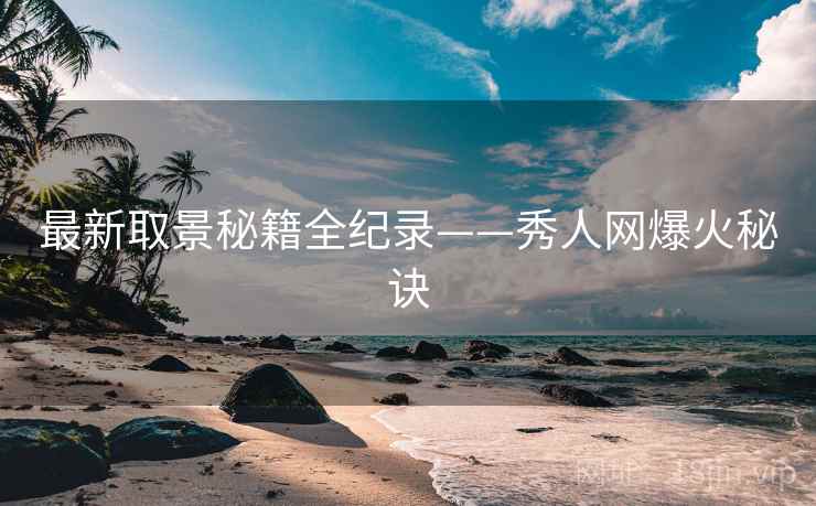 最新取景秘籍全纪录——秀人网爆火秘诀