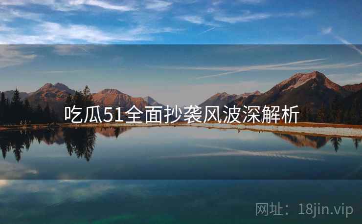 吃瓜51全面抄袭风波深解析