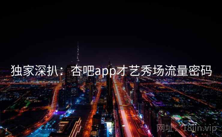 独家深扒：杏吧app才艺秀场流量密码