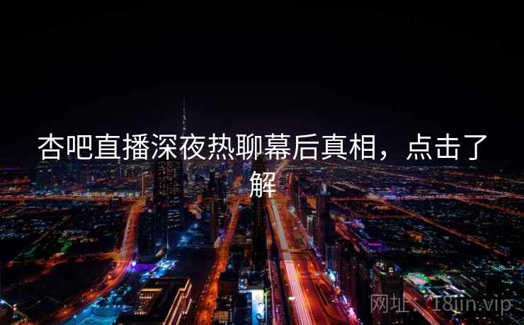 杏吧直播深夜热聊幕后真相，点击了解
