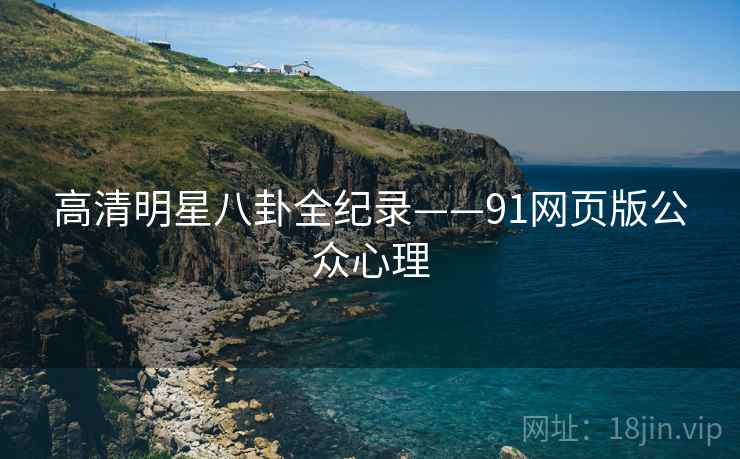 高清明星八卦全纪录——91网页版公众心理