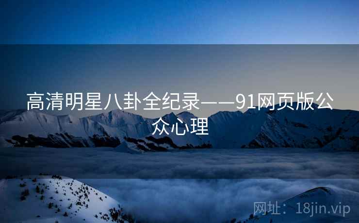 高清明星八卦全纪录——91网页版公众心理
