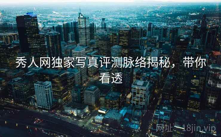 秀人网独家写真评测脉络揭秘，带你看透