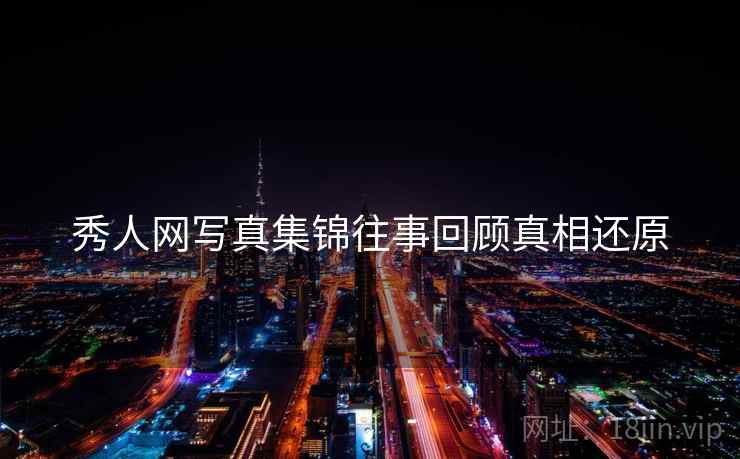 秀人网写真集锦往事回顾真相还原