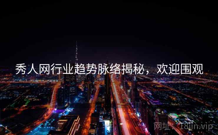 秀人网行业趋势脉络揭秘，欢迎围观
