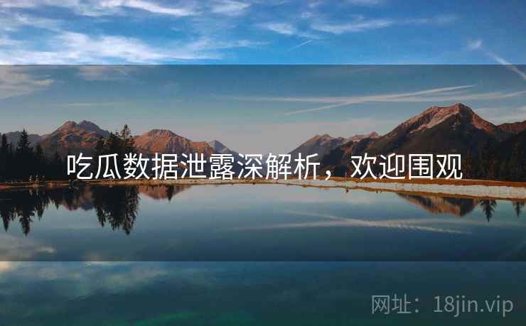 吃瓜数据泄露深解析，欢迎围观