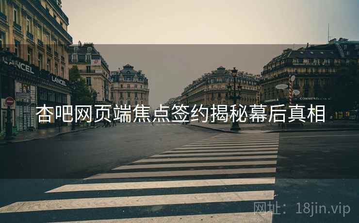 杏吧网页端焦点签约揭秘幕后真相