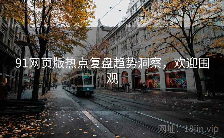 91网页版热点复盘趋势洞察，欢迎围观