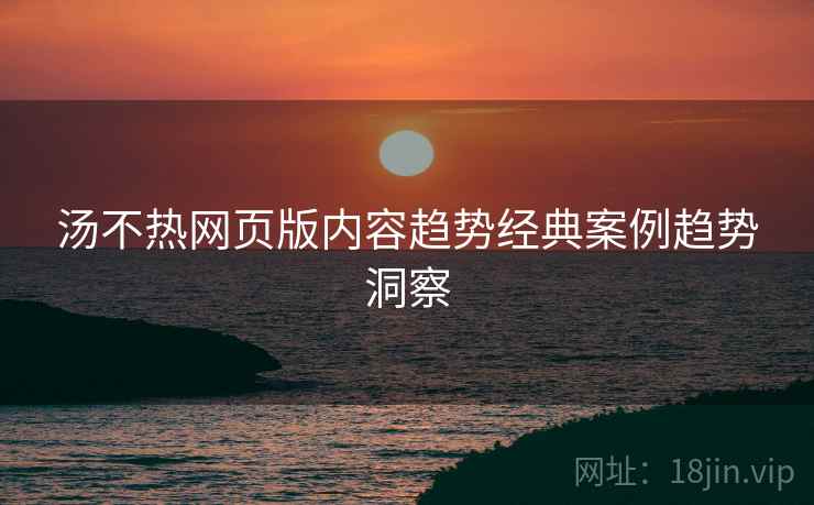 汤不热网页版内容趋势经典案例趋势洞察