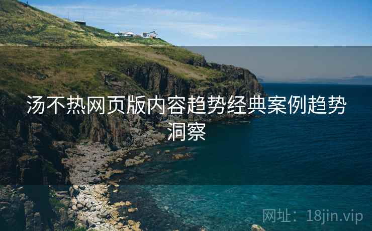 汤不热网页版内容趋势经典案例趋势洞察