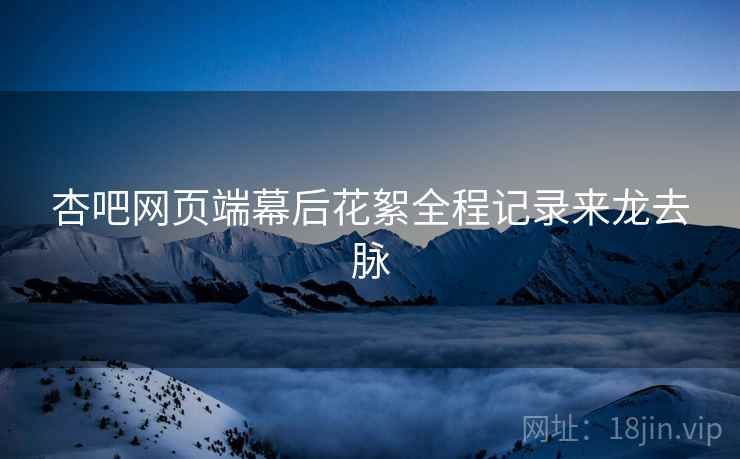 杏吧网页端幕后花絮全程记录来龙去脉