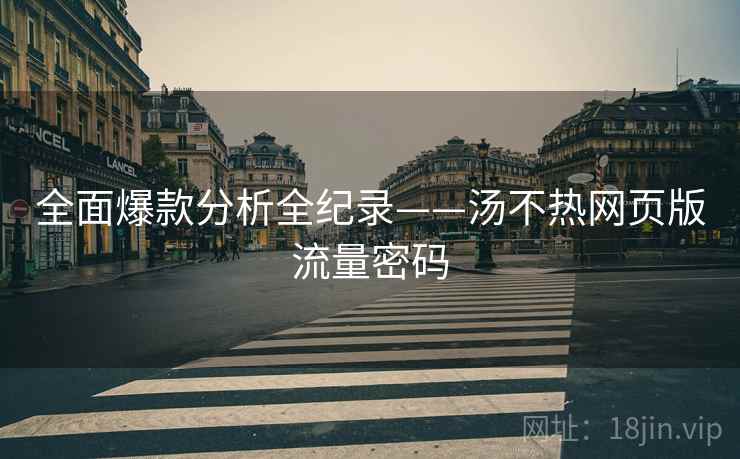 全面爆款分析全纪录——汤不热网页版流量密码