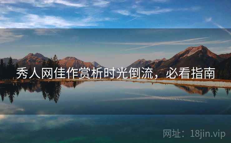 秀人网佳作赏析时光倒流，必看指南