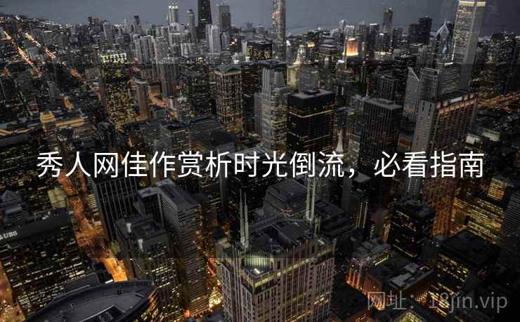 秀人网佳作赏析时光倒流，必看指南