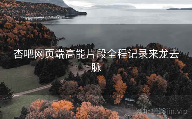 杏吧网页端高能片段全程记录来龙去脉