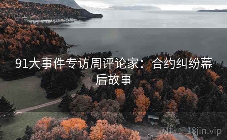 91大事件专访周评论家：合约纠纷幕后故事