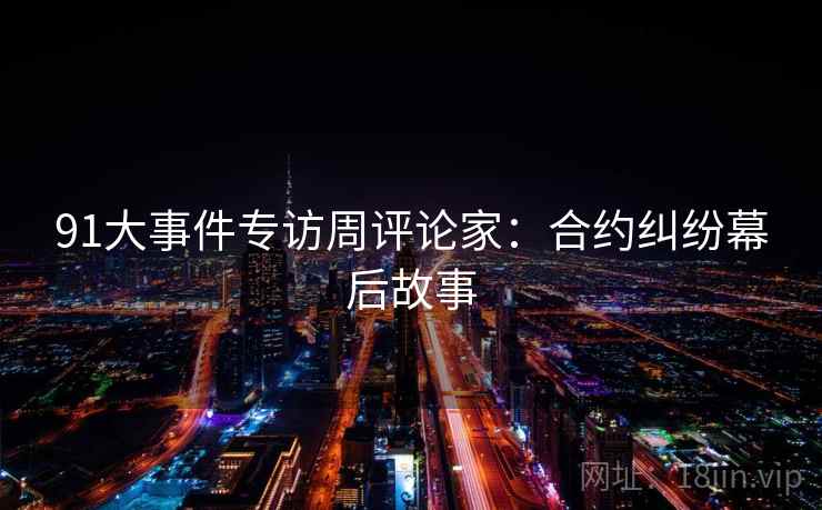 91大事件专访周评论家：合约纠纷幕后故事
