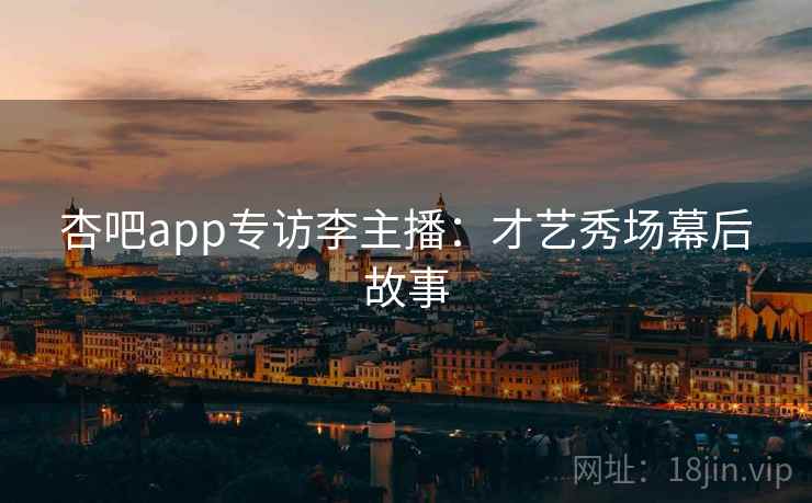 杏吧app专访李主播：才艺秀场幕后故事