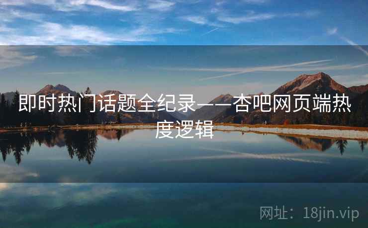 即时热门话题全纪录——杏吧网页端热度逻辑