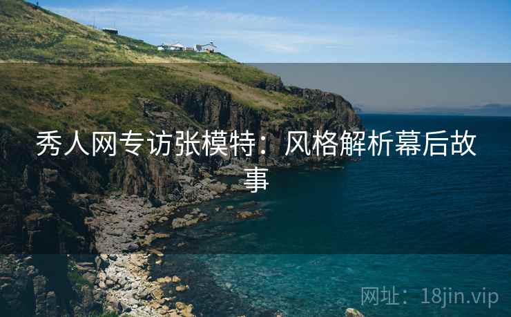 秀人网专访张模特：风格解析幕后故事