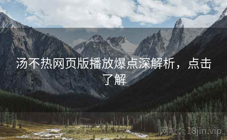 汤不热网页版播放爆点深解析，点击了解