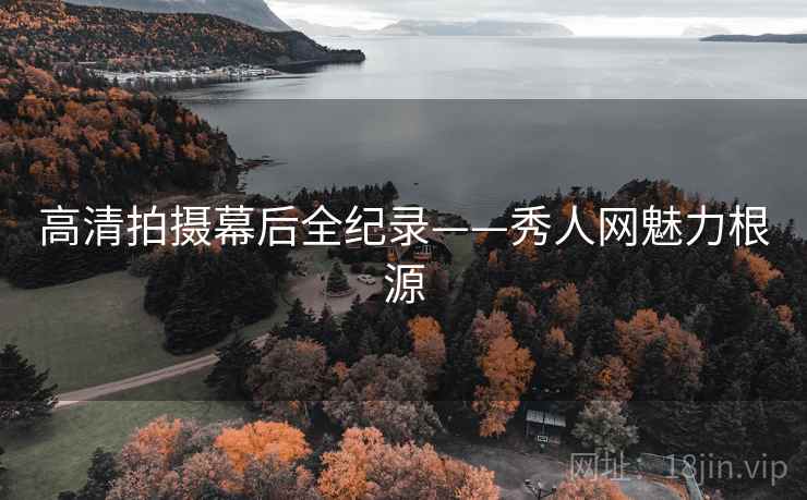 高清拍摄幕后全纪录——秀人网魅力根源