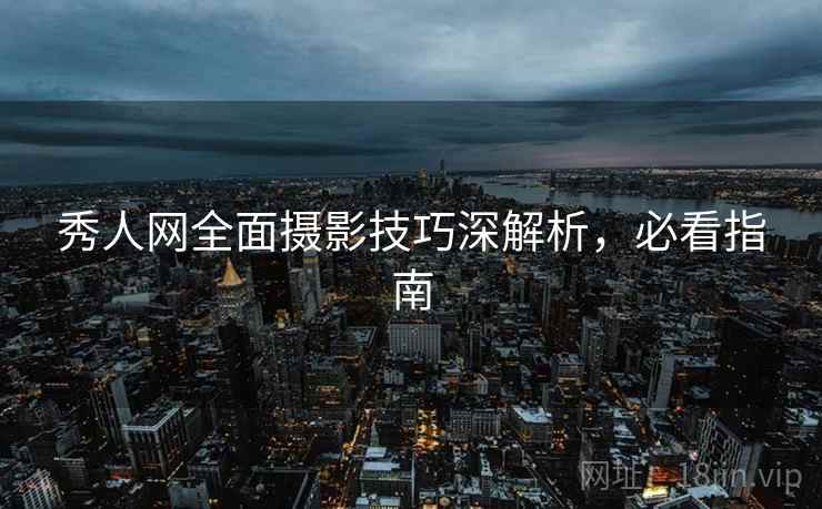 秀人网全面摄影技巧深解析，必看指南