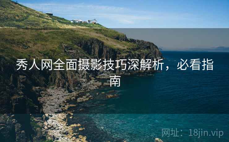 秀人网全面摄影技巧深解析，必看指南