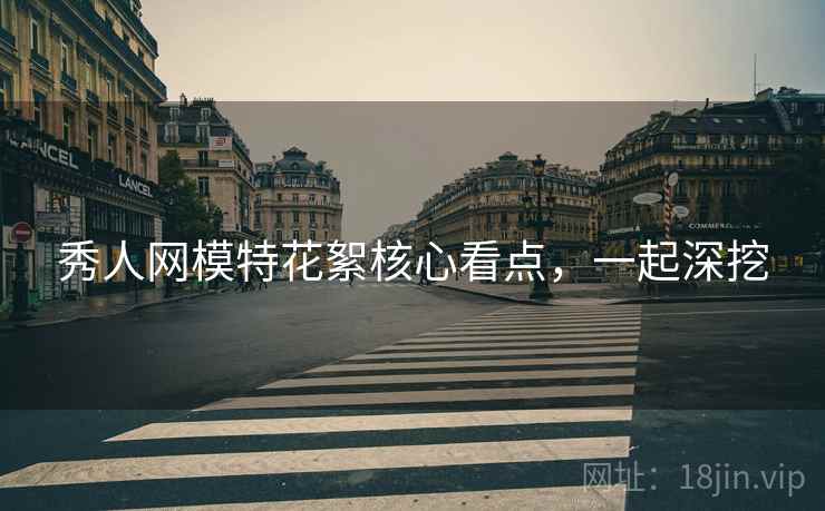 秀人网模特花絮核心看点，一起深挖