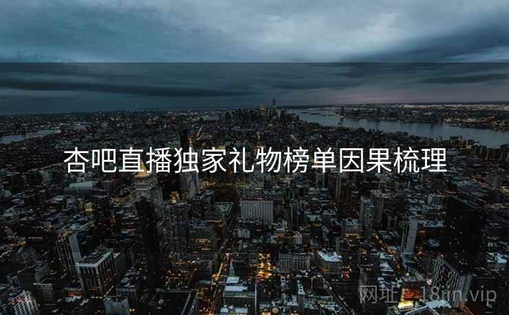 杏吧直播独家礼物榜单因果梳理