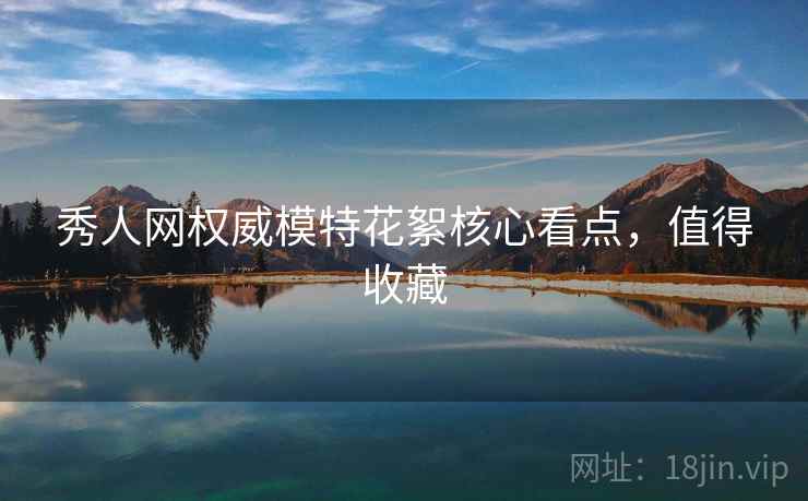 秀人网权威模特花絮核心看点，值得收藏