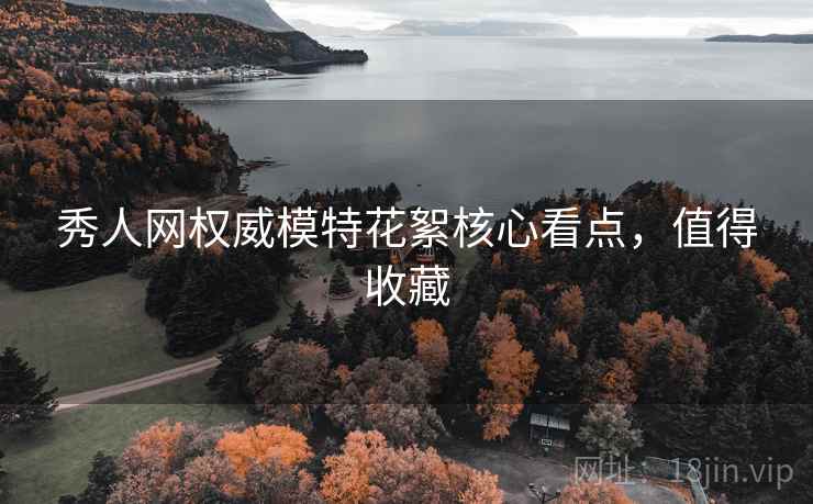 秀人网权威模特花絮核心看点，值得收藏
