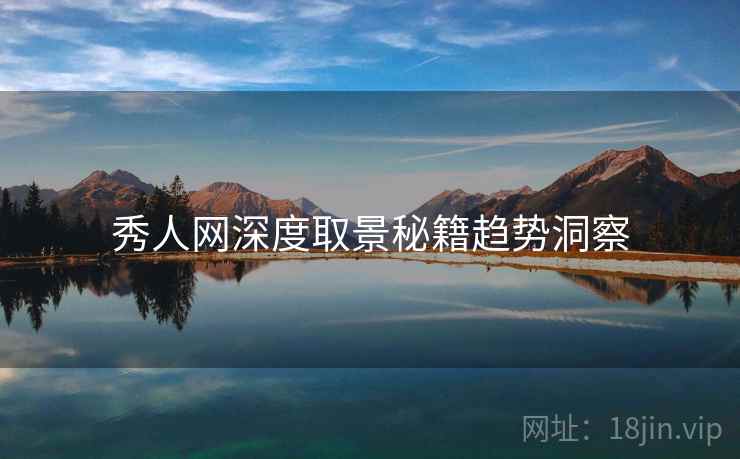 秀人网深度取景秘籍趋势洞察
