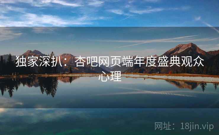 独家深扒：杏吧网页端年度盛典观众心理